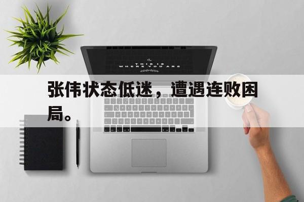 乐鱼娱乐在线-张伟状态低迷，遭遇连败困局。