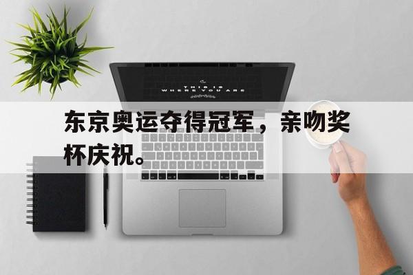 乐鱼娱乐APP-东京奥运夺得冠军，亲吻奖杯庆祝。