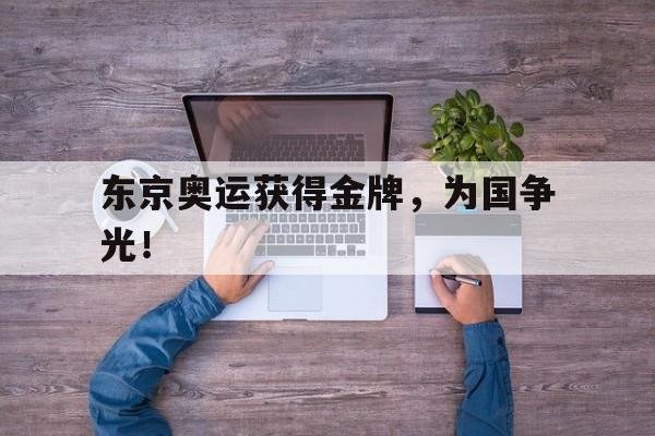 乐鱼娱乐APP-东京奥运获得金牌，为国争光！