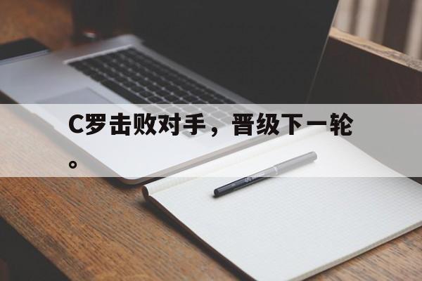 乐鱼娱乐登录-C罗击败对手，晋级下一轮。