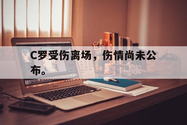 乐鱼娱乐APP-C罗受伤离场，伤情尚未公布。
