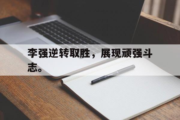 乐鱼娱乐APP-李强逆转取胜，展现顽强斗志。