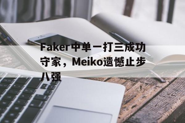 乐鱼娱乐APP-Faker中单一打三成功守家，Meiko遗憾止步八强