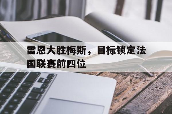 Leyu Sports-雷恩大胜梅斯，目标锁定法国联赛前四位