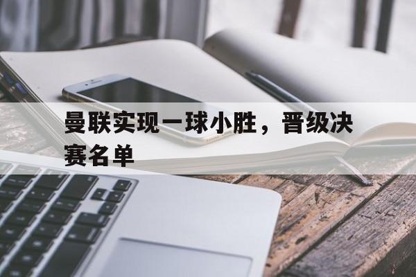 乐鱼娱乐登录-曼联实现一球小胜，晋级决赛名单